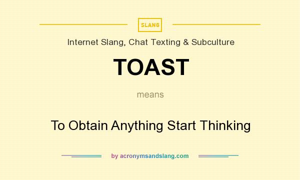 What does TOAST mean? It stands for To Obtain Anything Start Thinking