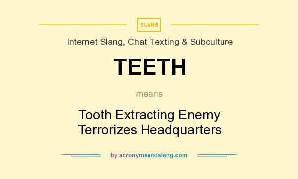 What does TEETH mean? It stands for Tooth Extracting Enemy Terrorizes Headquarters