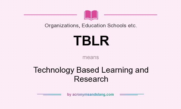 What does TBLR mean? It stands for Technology Based Learning and Research