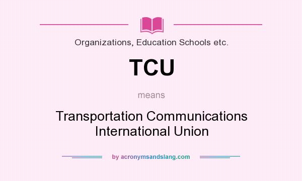 What does TCU mean? It stands for Transportation Communications International Union