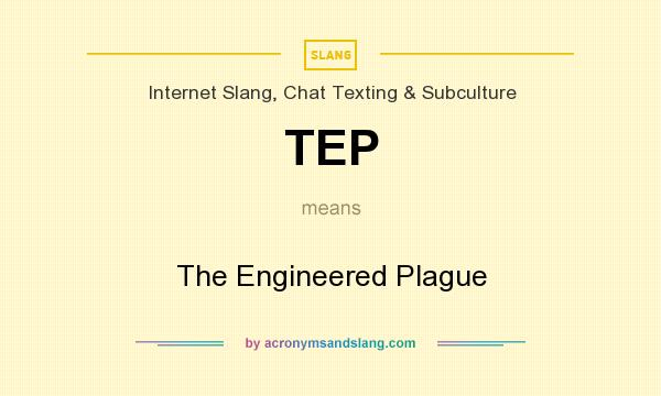 What does TEP mean? It stands for The Engineered Plague