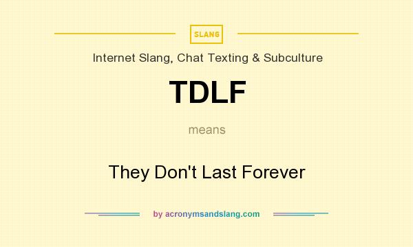 What does TDLF mean? It stands for They Don`t Last Forever