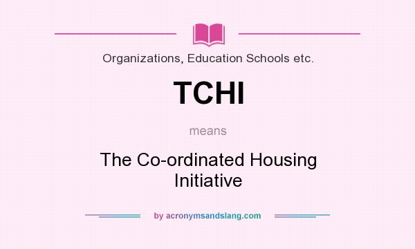 What does TCHI mean? It stands for The Co-ordinated Housing Initiative