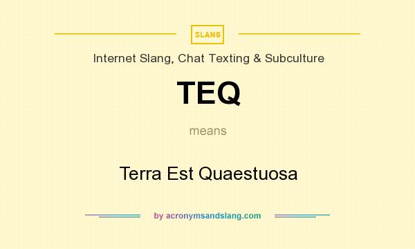 What does TEQ mean? It stands for Terra Est Quaestuosa