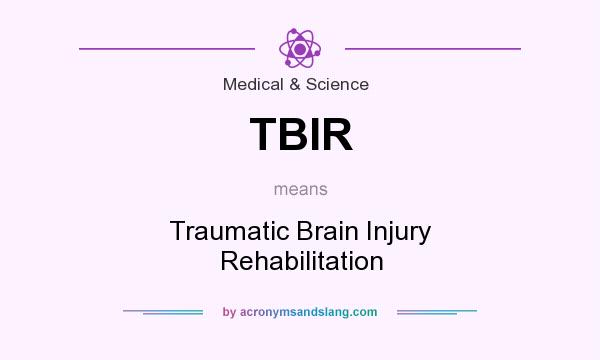 What does TBIR mean? It stands for Traumatic Brain Injury Rehabilitation