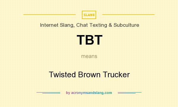 What does TBT mean? It stands for Twisted Brown Trucker