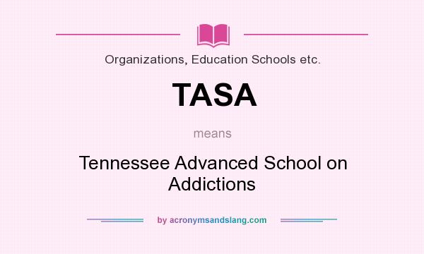 What does TASA mean? It stands for Tennessee Advanced School on Addictions