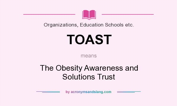 What does TOAST mean? It stands for The Obesity Awareness and Solutions Trust