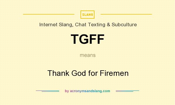 What does TGFF mean? It stands for Thank God for Firemen