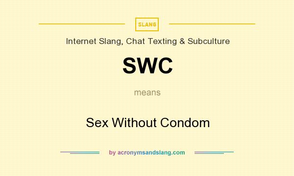 What does SWC mean? It stands for Sex Without Condom