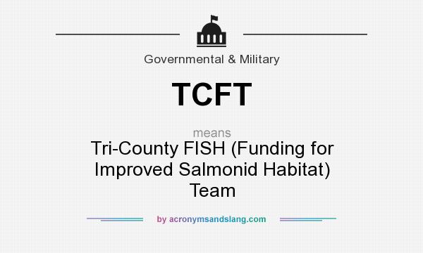 What does TCFT mean? It stands for Tri-County FISH (Funding for Improved Salmonid Habitat) Team
