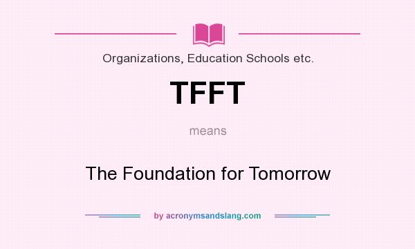 What does TFFT mean? It stands for The Foundation for Tomorrow
