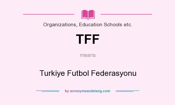 What does TFF mean? It stands for Turkiye Futbol Federasyonu