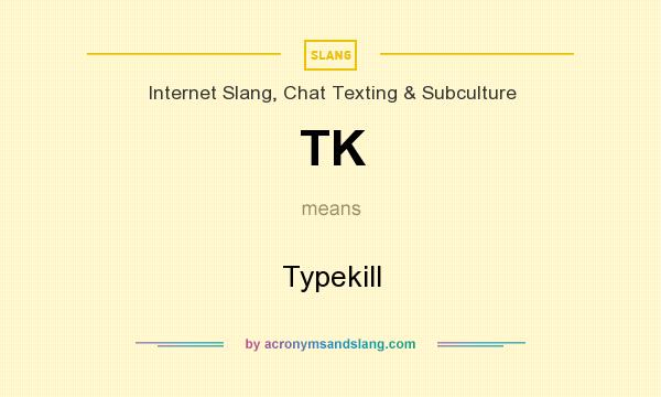What does TK mean? It stands for Typekill