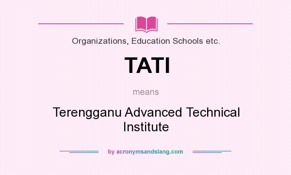 What does TATI mean? It stands for Terengganu Advanced Technical Institute