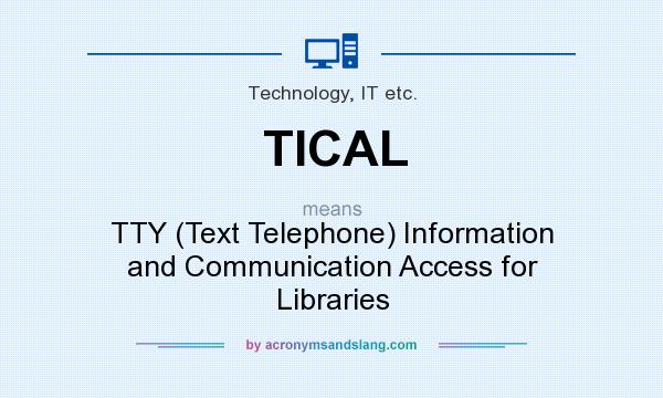 What does TICAL mean? It stands for TTY (Text Telephone) Information and Communication Access for Libraries