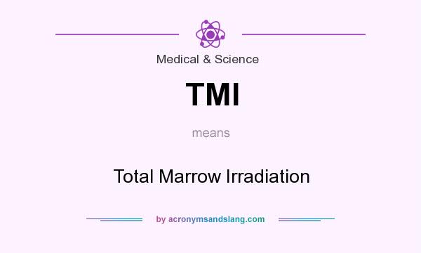 What does TMI mean? It stands for Total Marrow Irradiation