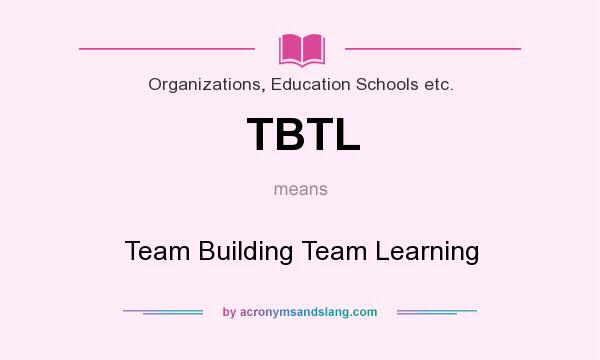 What does TBTL mean? It stands for Team Building Team Learning