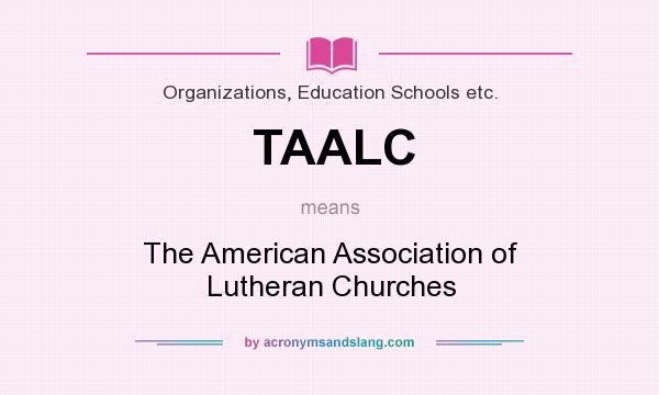 What does TAALC mean? It stands for The American Association of Lutheran Churches