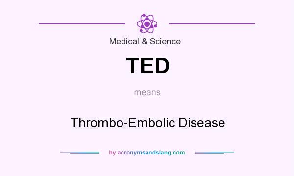 What does TED mean? It stands for Thrombo-Embolic Disease
