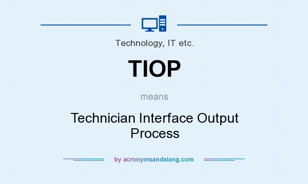 What does TIOP mean? It stands for Technician Interface Output Process
