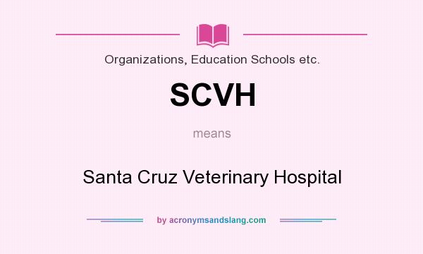 What does SCVH mean? It stands for Santa Cruz Veterinary Hospital