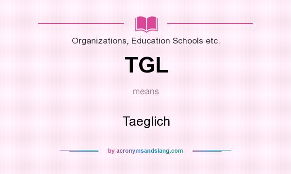 What does TGL mean? It stands for Taeglich
