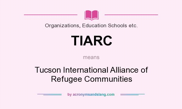 What does TIARC mean? It stands for Tucson International Alliance of Refugee Communities