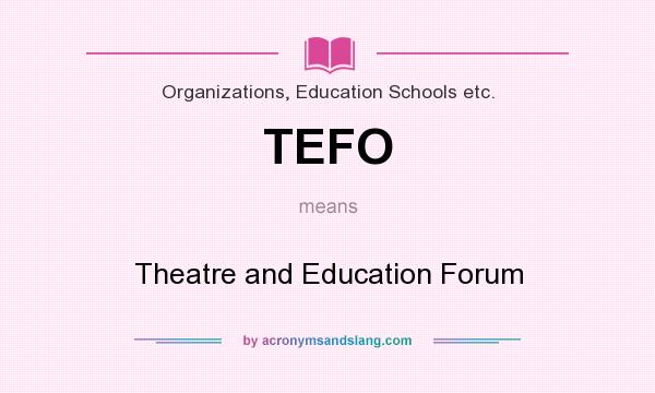 What does TEFO mean? It stands for Theatre and Education Forum