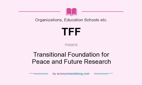 What does TFF mean? It stands for Transitional Foundation for Peace and Future Research