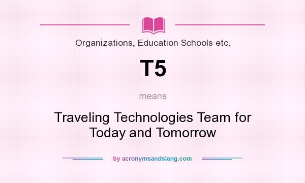 What does T5 mean? It stands for Traveling Technologies Team for Today and Tomorrow