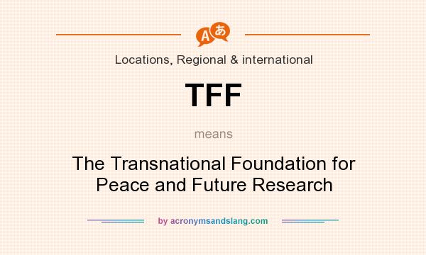 What does TFF mean? It stands for The Transnational Foundation for Peace and Future Research