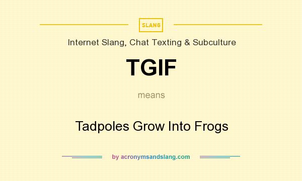 What does TGIF mean? It stands for Tadpoles Grow Into Frogs