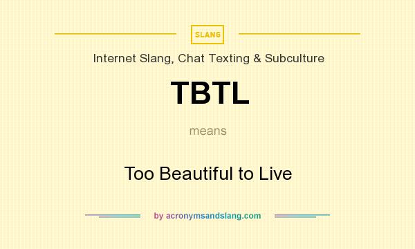 What does TBTL mean? It stands for Too Beautiful to Live
