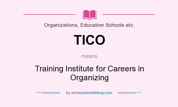 What does TICO mean? It stands for Training Institute for Careers in Organizing