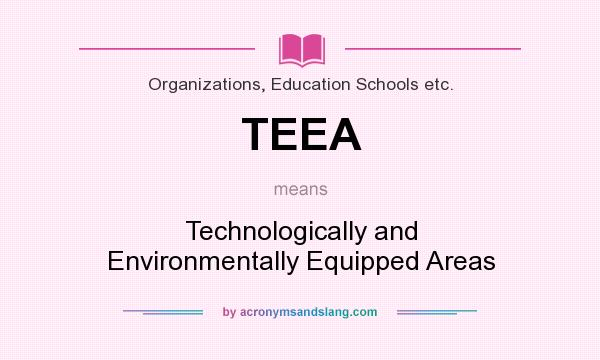 What does TEEA mean? It stands for Technologically and Environmentally Equipped Areas