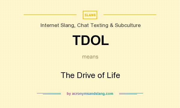 What does TDOL mean? It stands for The Drive of Life