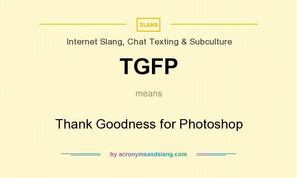 What does TGFP mean? It stands for Thank Goodness for Photoshop