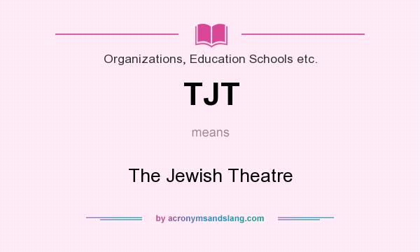 What does TJT mean? It stands for The Jewish Theatre
