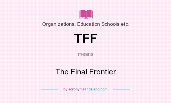 What does TFF mean? It stands for The Final Frontier