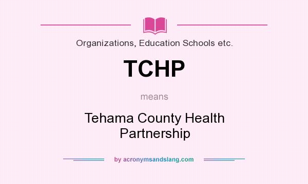 What does TCHP mean? It stands for Tehama County Health Partnership