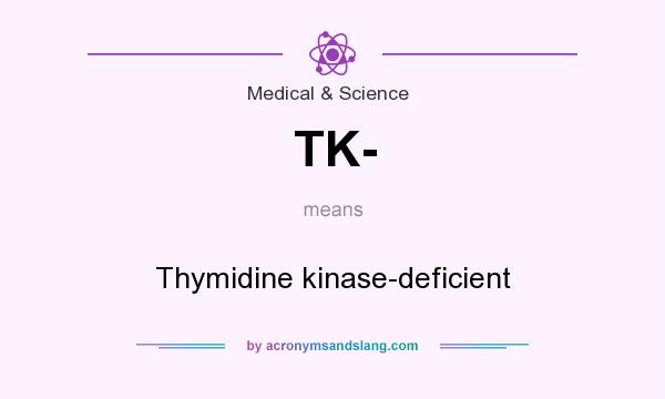 What does TK- mean? It stands for Thymidine kinase-deficient