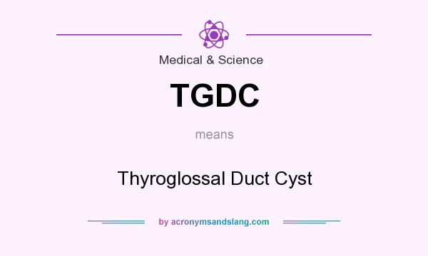 What does TGDC mean? It stands for Thyroglossal Duct Cyst