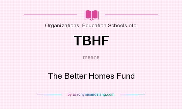 What does TBHF mean? It stands for The Better Homes Fund