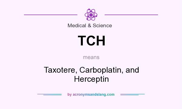 What does TCH mean? It stands for Taxotere, Carboplatin, and Herceptin