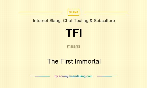What does TFI mean? It stands for The First Immortal