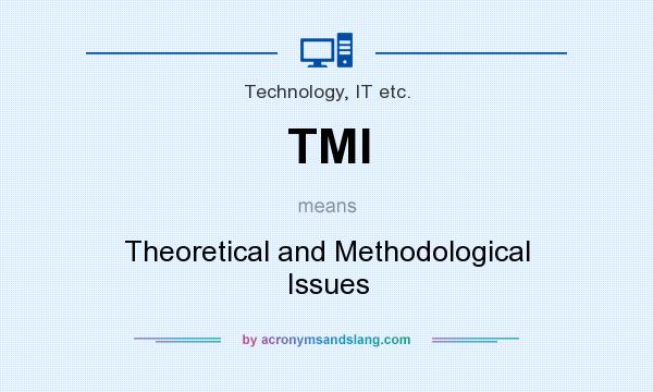 What does TMI mean? It stands for Theoretical and Methodological Issues