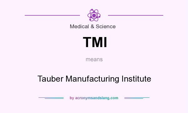 What does TMI mean? It stands for Tauber Manufacturing Institute