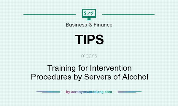What does TIPS mean? It stands for Training for Intervention Procedures by Servers of Alcohol