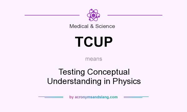 What does TCUP mean? It stands for Testing Conceptual Understanding in Physics